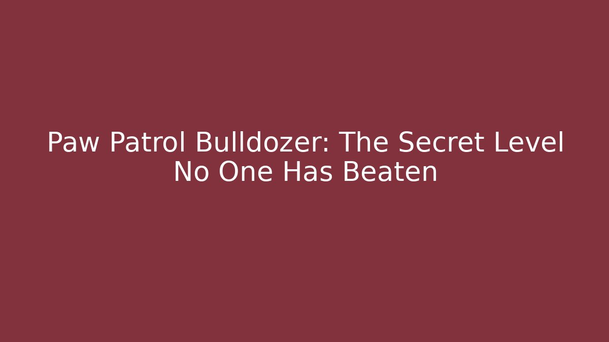 Paw Patrol Bulldozer: The Secret Level No One Has Beaten