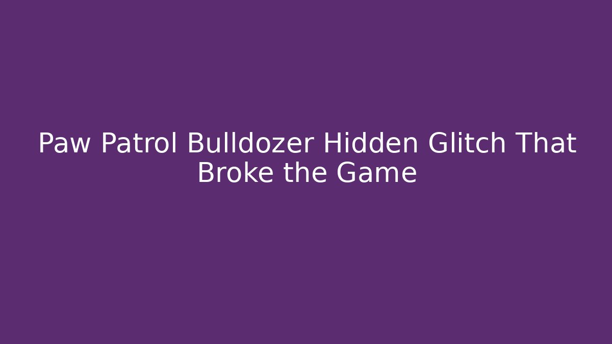 Paw Patrol Bulldozer Hidden Glitch That Broke the Game