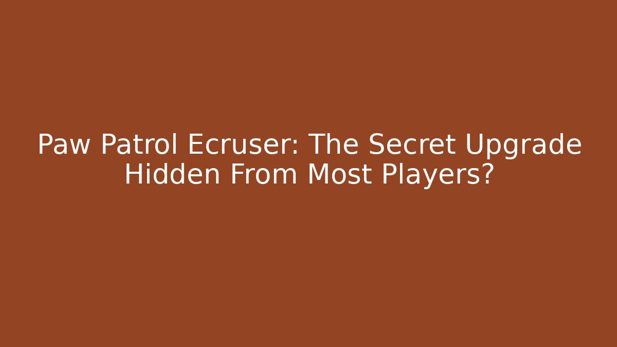 Paw Patrol Ecruser: The Secret Upgrade Hidden From Most Players?