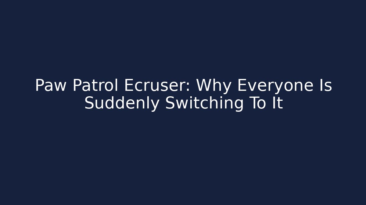 Paw Patrol Ecruser: Why Everyone Is Suddenly Switching To It