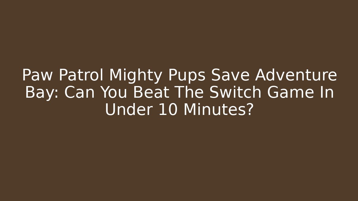 Paw Patrol Mighty Pups Save Adventure Bay: Can You Beat The Switch Game In Under 10 Minutes?