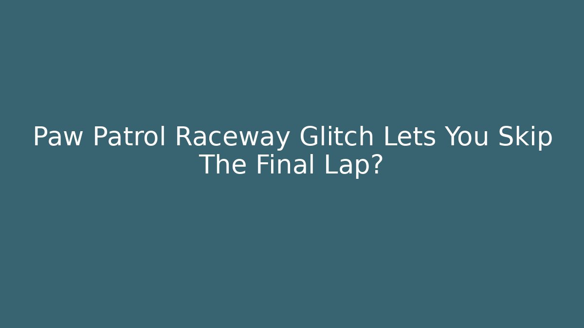 Paw Patrol Raceway Glitch Lets You Skip The Final Lap?