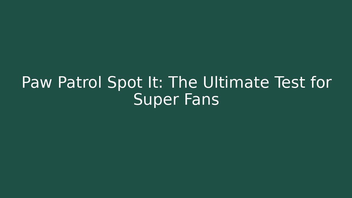 Paw Patrol Spot It: The Ultimate Test for Super Fans