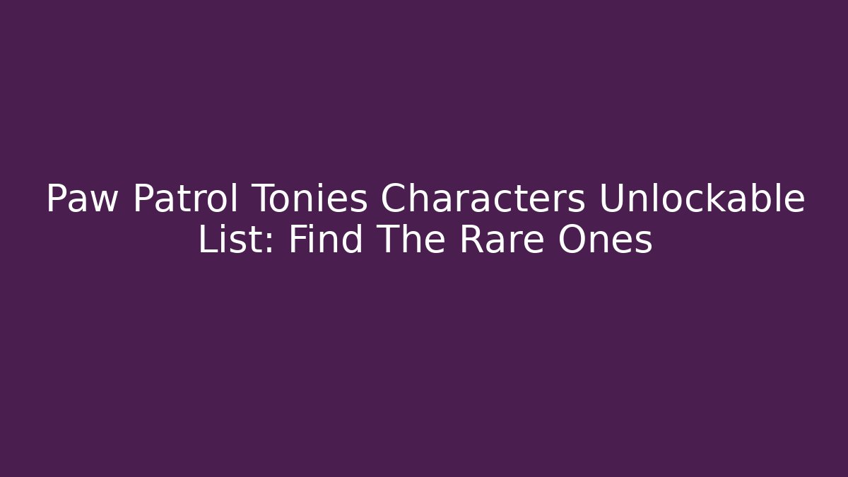 Paw Patrol Tonies Characters Unlockable List: Find The Rare Ones