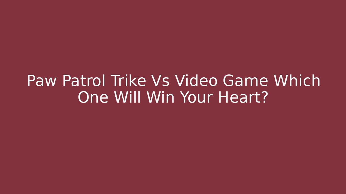 Paw Patrol Trike Vs Video Game Which One Will Win Your Heart?