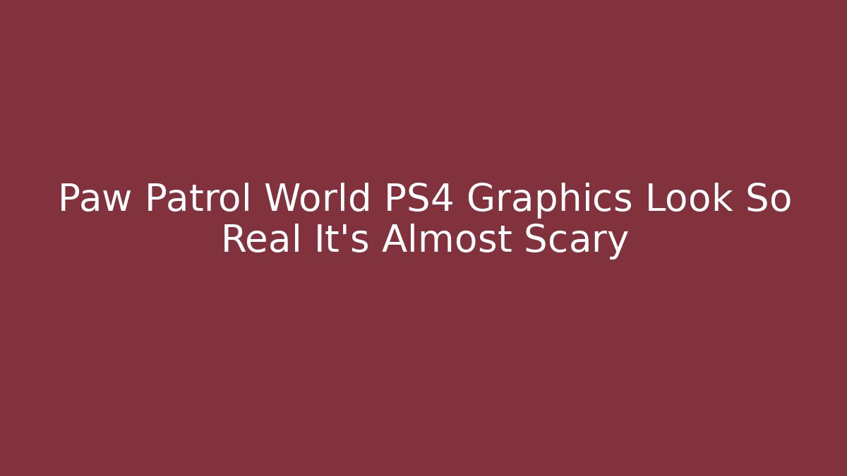 Paw Patrol World PS4 Graphics Look So Real It’s Almost Scary - Critter Realm