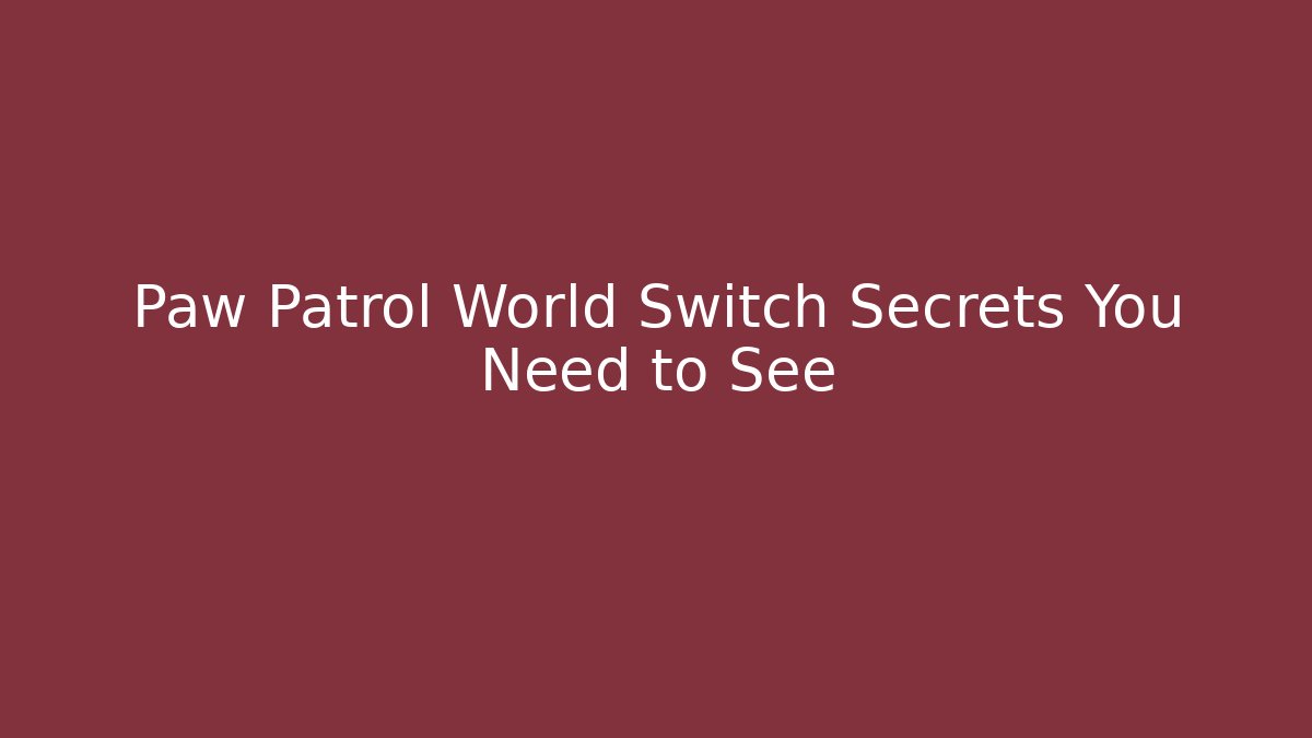 Paw Patrol World Switch Secrets You Need to See