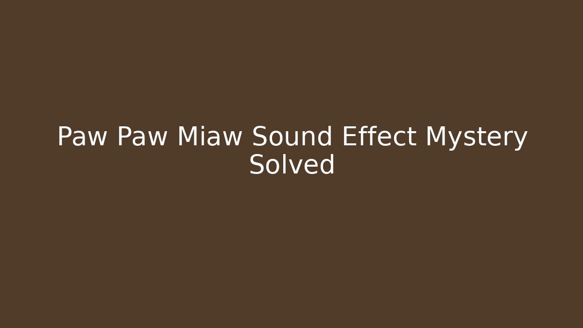 Paw Paw Miaw Sound Effect Mystery Solved