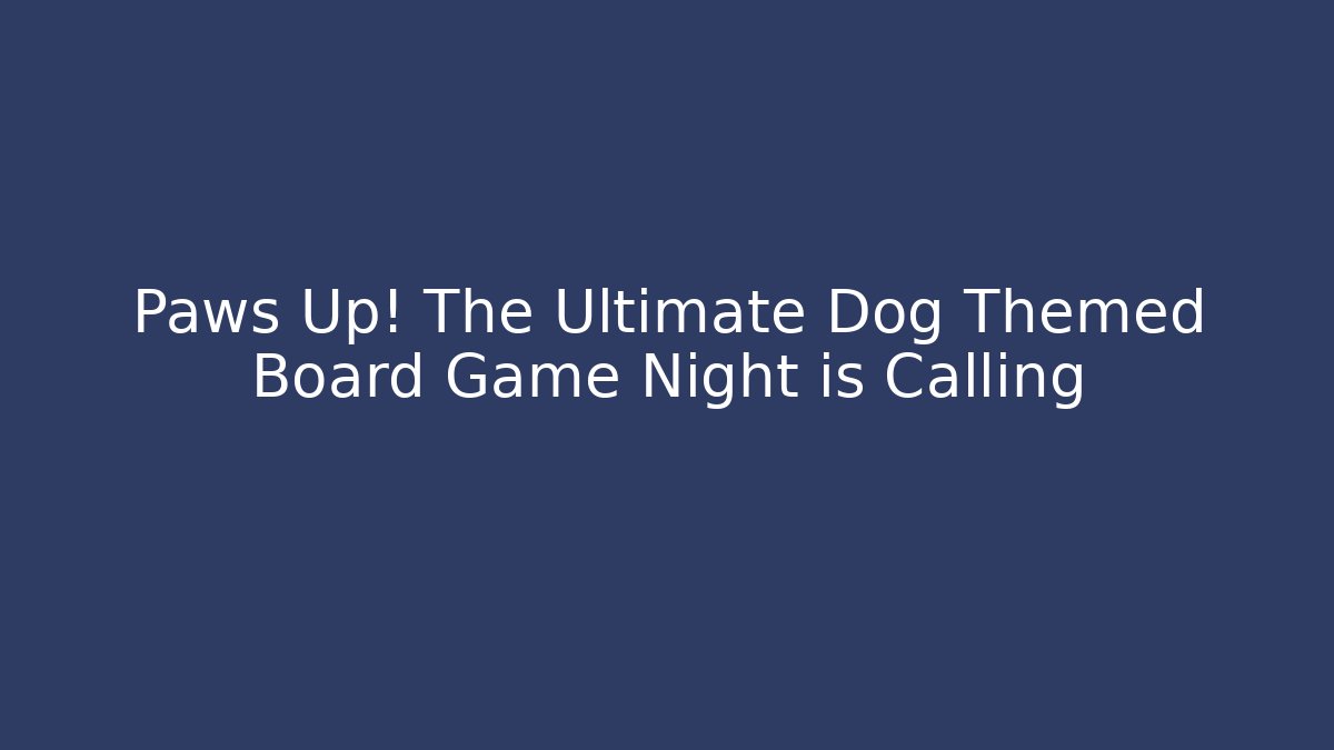 Paws Up! The Ultimate Dog Themed Board Game Night is Calling