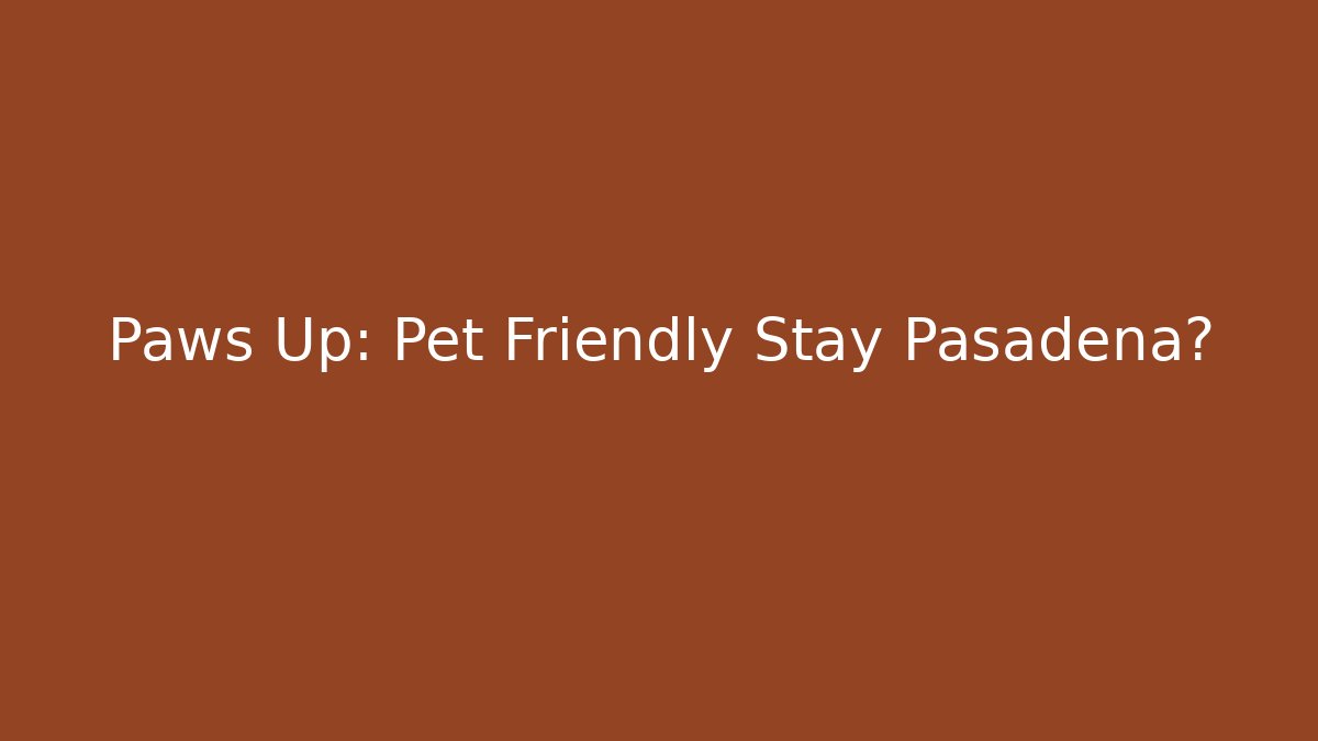 Paws Up: Pet Friendly Stay Pasadena?