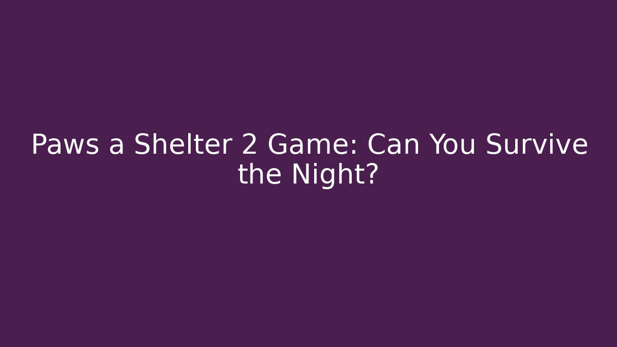 Paws a Shelter 2 Game: Can You Survive the Night?