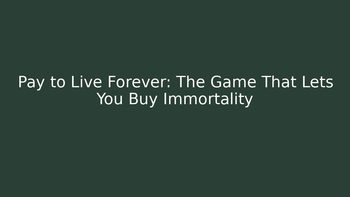 Pay to Live Forever: The Game That Lets You Buy Immortality