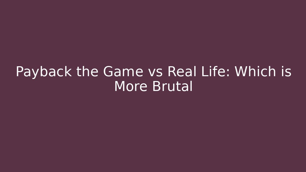 Payback the Game vs Real Life: Which is More Brutal