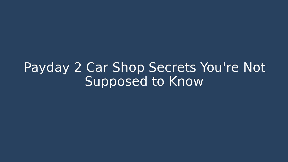 Payday 2 Car Shop Secrets You’re Not Supposed to Know