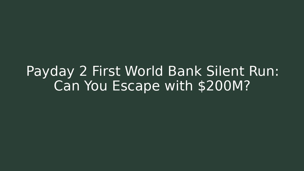 Payday 2 First World Bank Silent Run: Can You Escape with $200M?