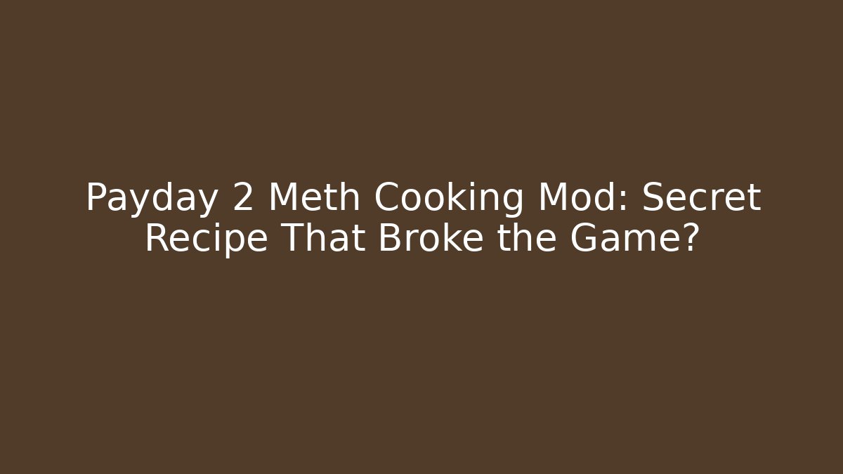 Payday 2 Meth Cooking Mod: Secret Recipe That Broke the Game?