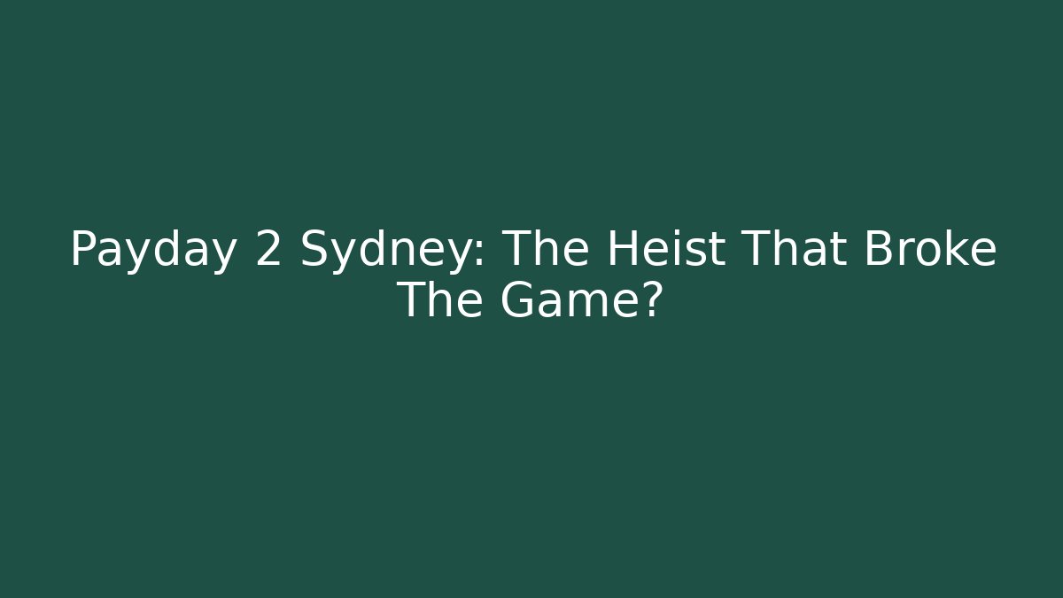 Payday 2 Sydney: The Heist That Broke The Game?