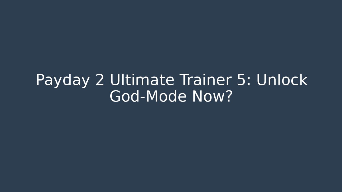Payday 2 Ultimate Trainer 5: Unlock God-Mode Now?