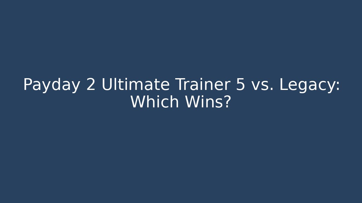 Payday 2 Ultimate Trainer 5 vs. Legacy: Which Wins?