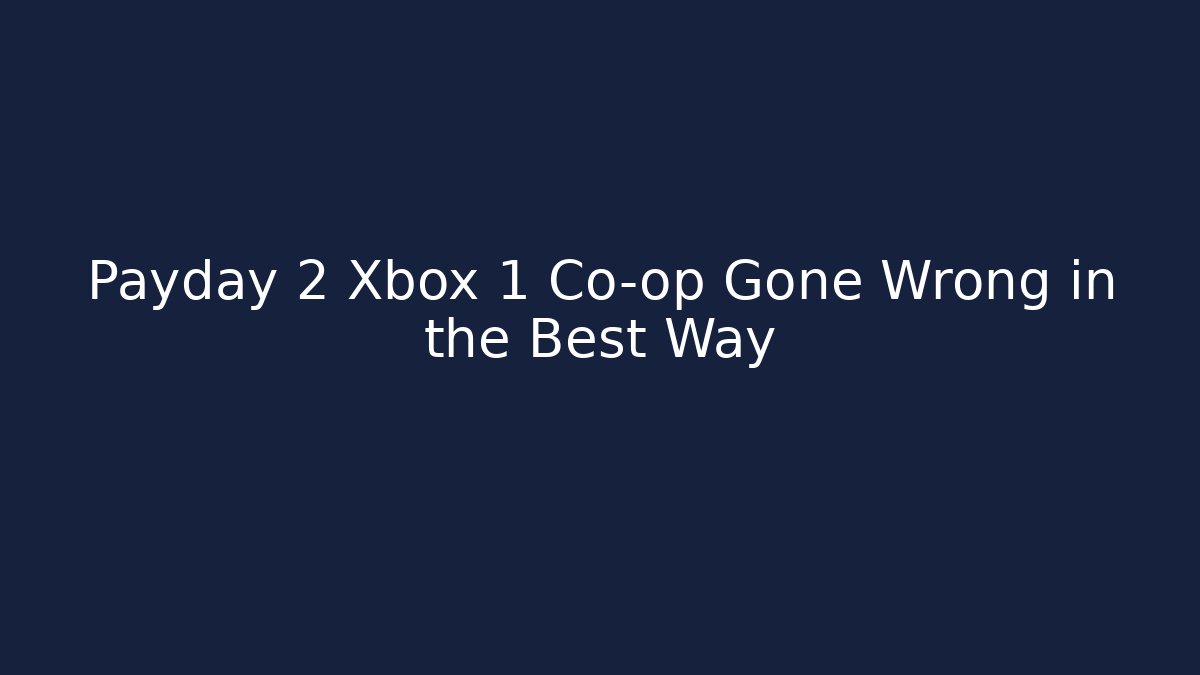 Payday 2 Xbox 1 Co-op Gone Wrong in the Best Way