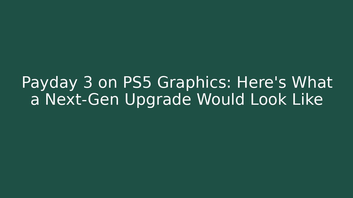 Payday 3 on PS5 Graphics: Here's What a Next-Gen Upgrade Would Look Like