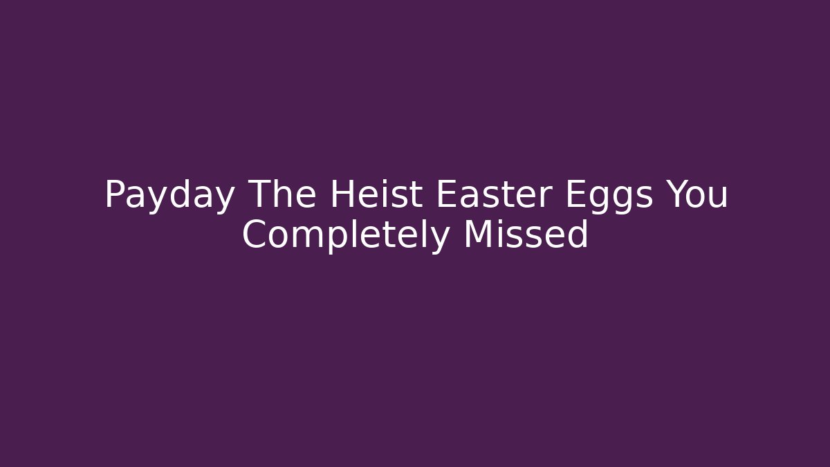 Payday The Heist Easter Eggs You Completely Missed