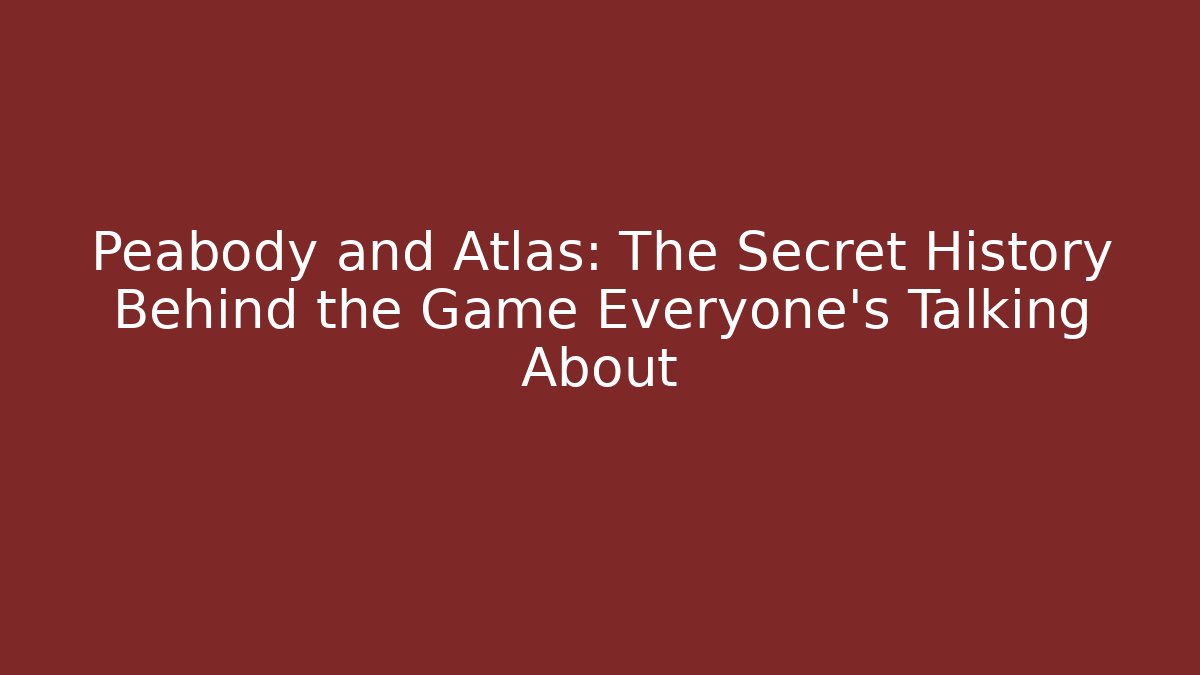 Peabody and Atlas: The Secret History Behind the Game Everyone’s Talking About