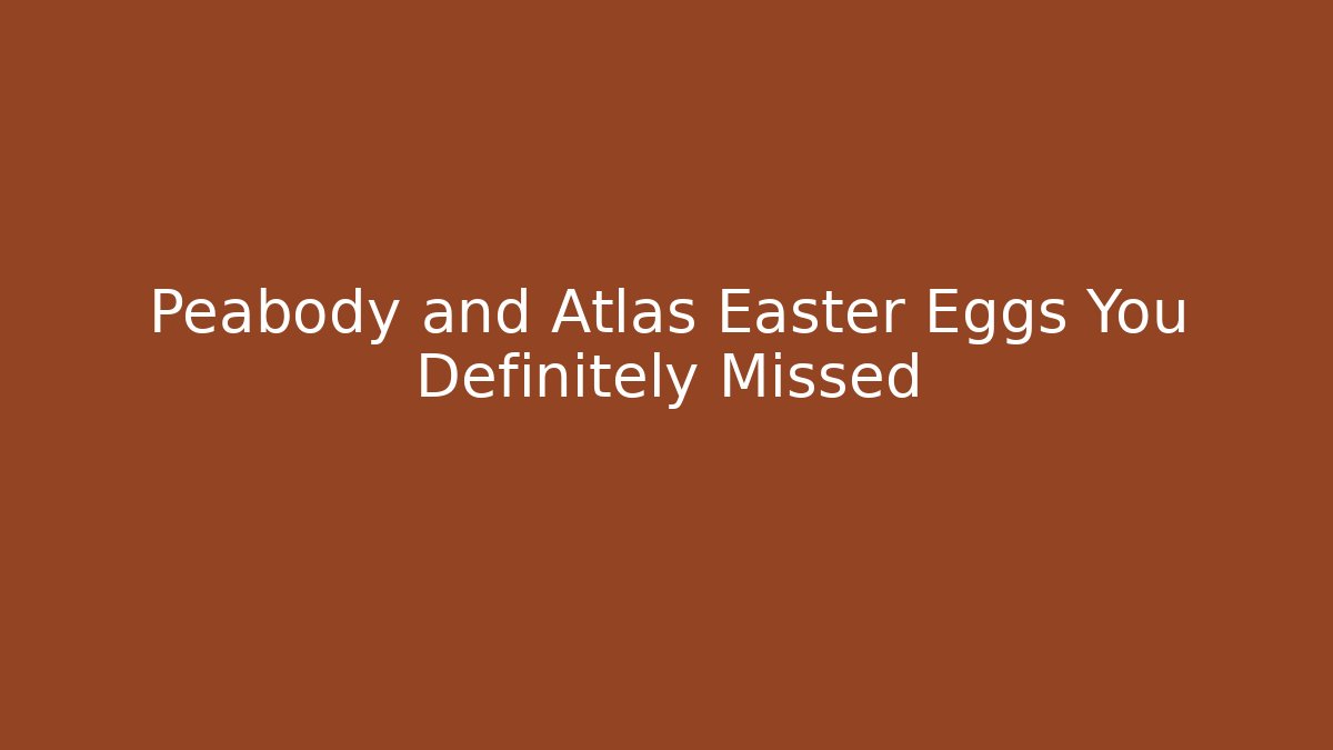 Peabody and Atlas Easter Eggs You Definitely Missed