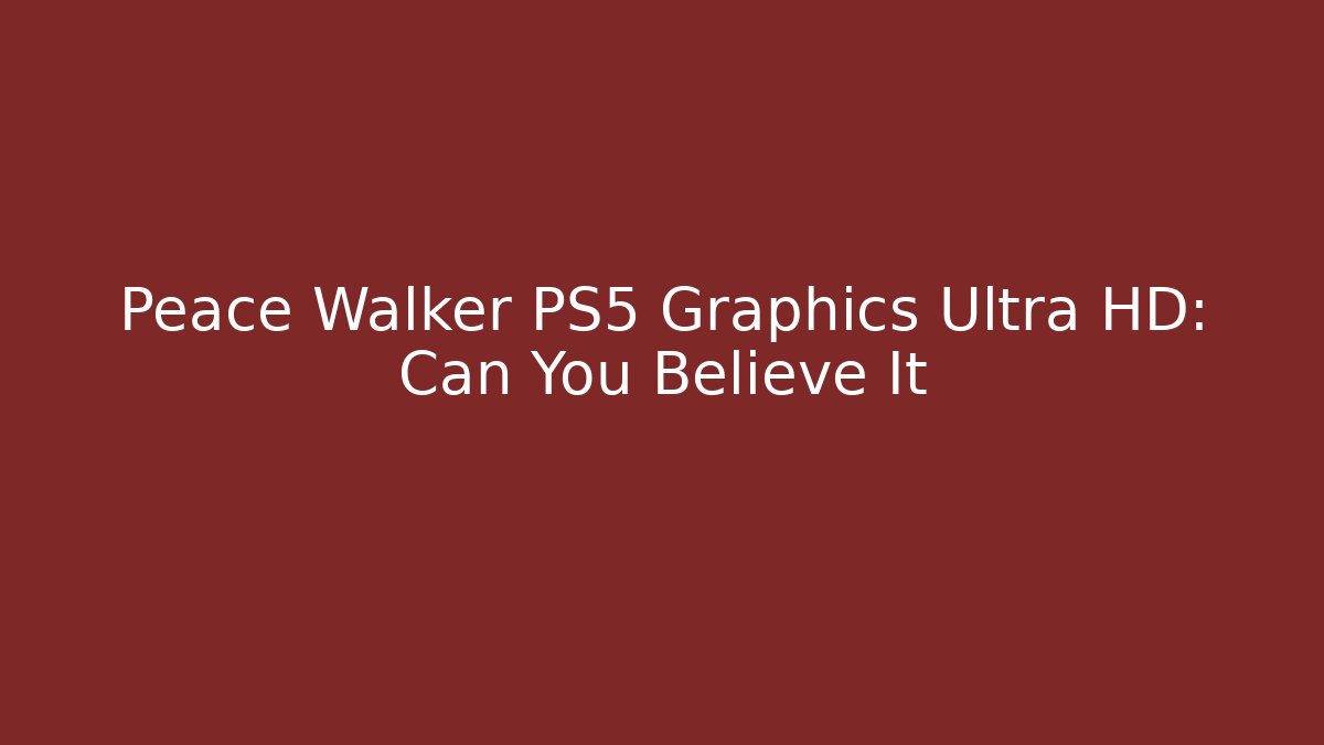 Peace Walker PS5 Graphics Ultra HD: Can You Believe It