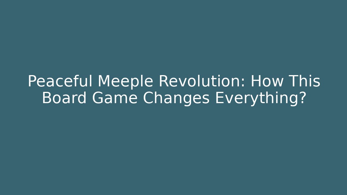 Peaceful Meeple Revolution: How This Board Game Changes Everything?