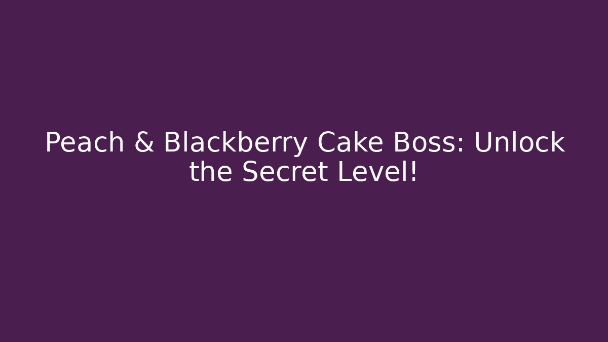 Peach & Blackberry Cake Boss: Unlock the Secret Level!