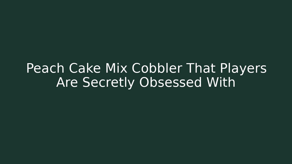Peach Cake Mix Cobbler That Players Are Secretly Obsessed With