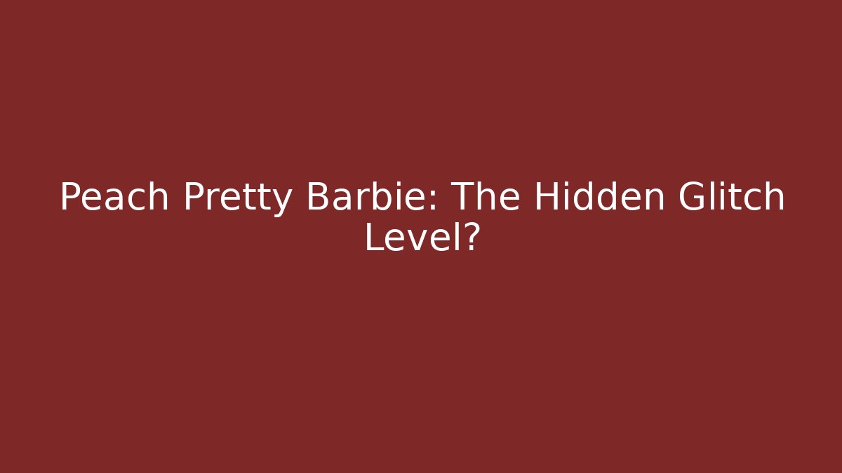 Peach Pretty Barbie: The Hidden Glitch Level?