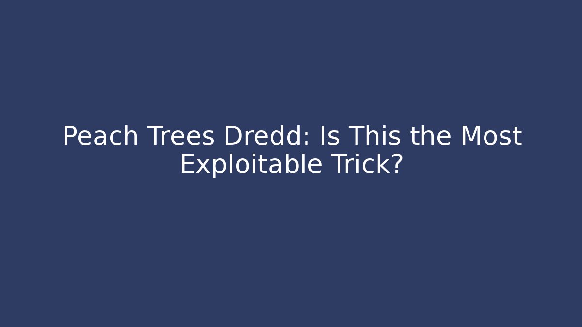 Peach Trees Dredd: Is This the Most Exploitable Trick?