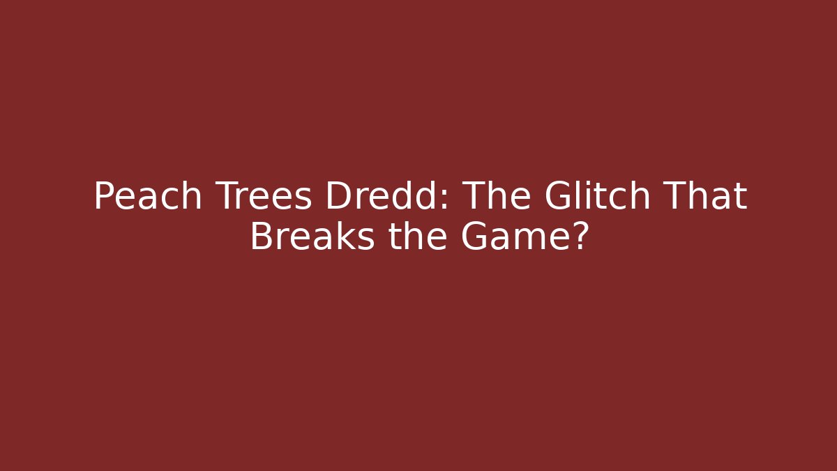 Peach Trees Dredd: The Glitch That Breaks the Game?