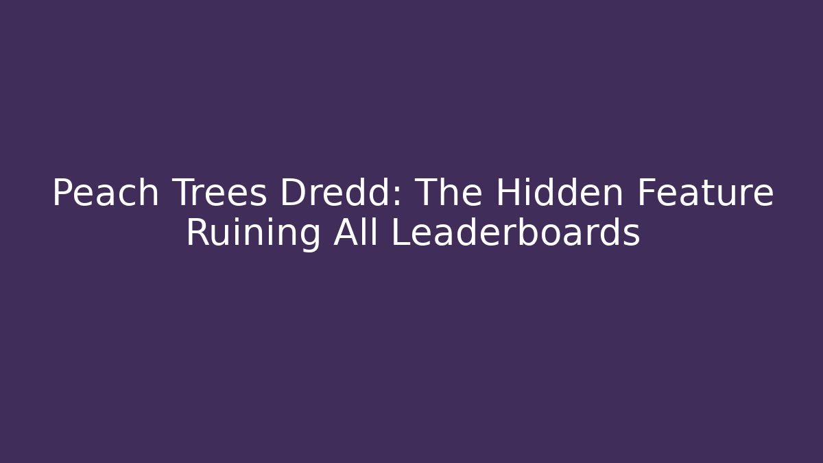 Peach Trees Dredd: The Hidden Feature Ruining All Leaderboards