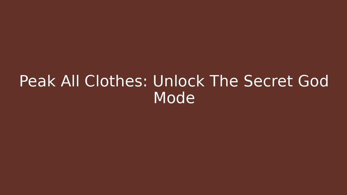 Peak All Clothes: Unlock The Secret God Mode