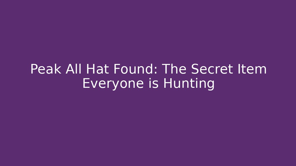 Peak All Hat Found: The Secret Item Everyone is Hunting