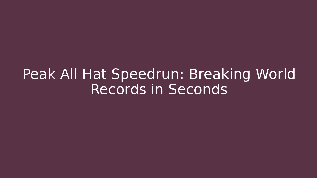 Peak All Hat Speedrun: Breaking World Records in Seconds