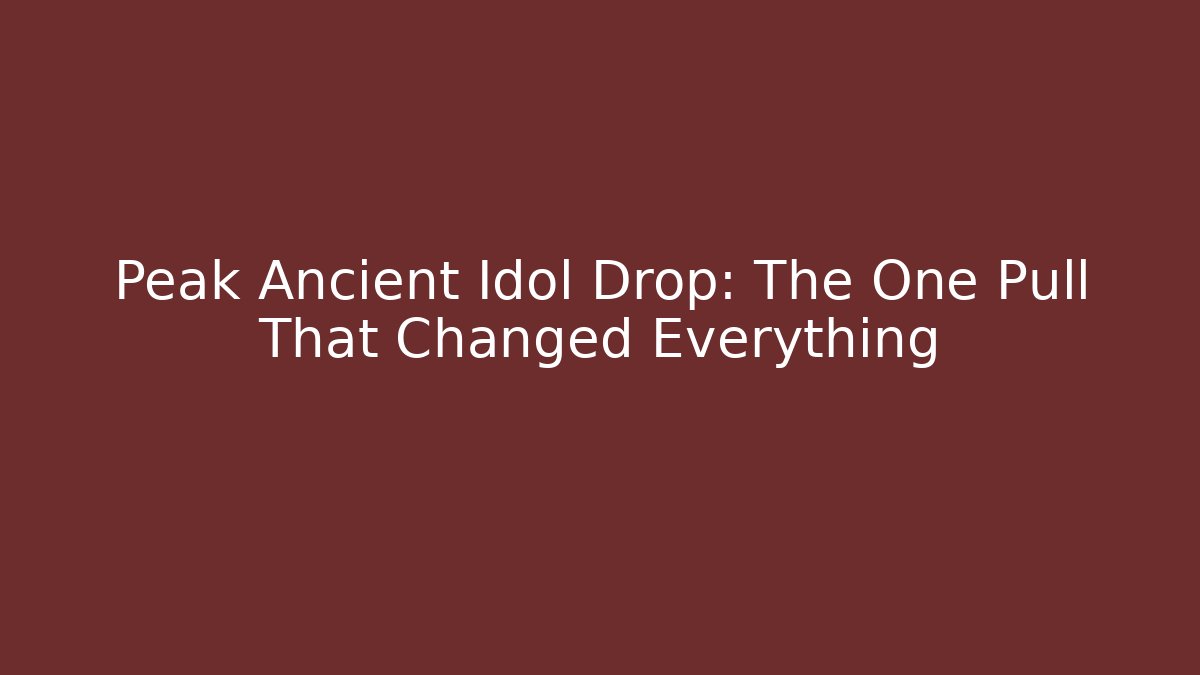 Peak Ancient Idol Drop: The One Pull That Changed Everything