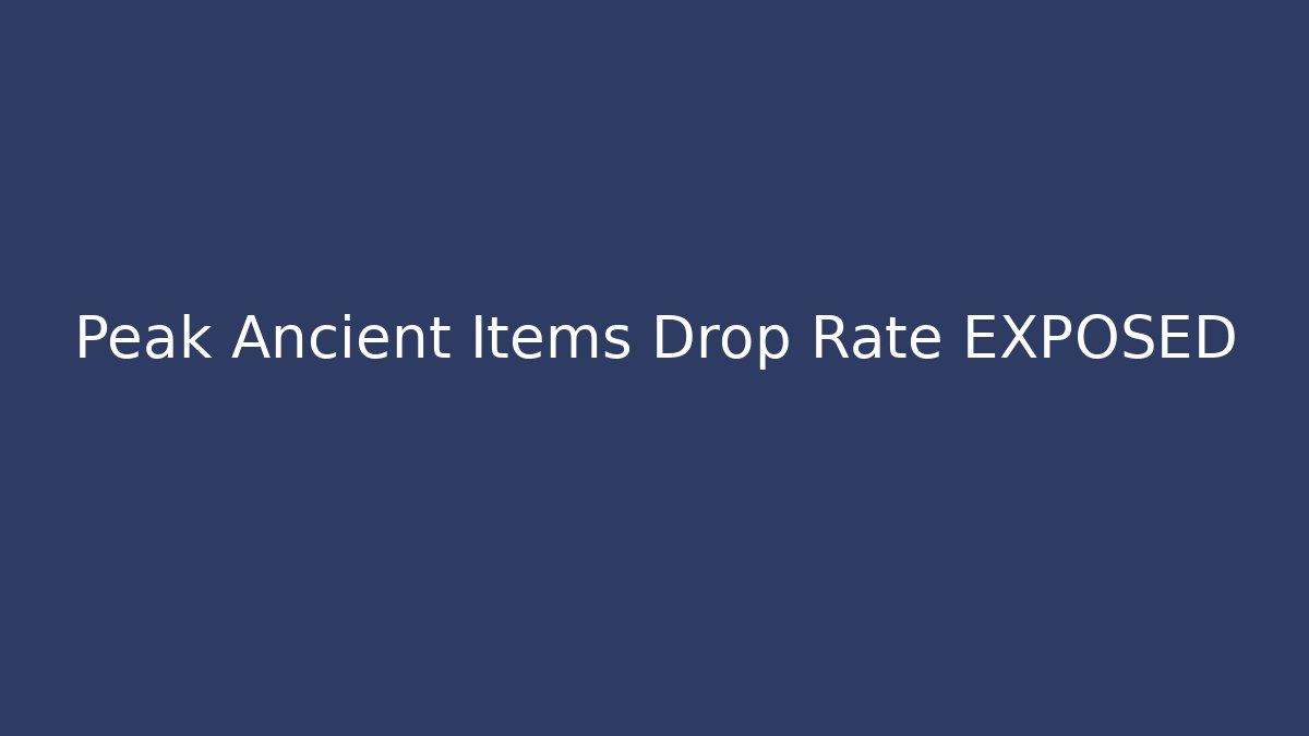 Peak Ancient Items Drop Rate EXPOSED