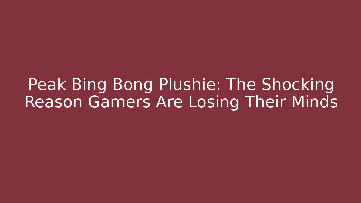 Peak Bing Bong Plushie: The Shocking Reason Gamers Are Losing Their Minds