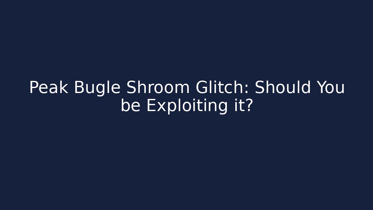 Peak Bugle Shroom Glitch: Should You be Exploiting it?