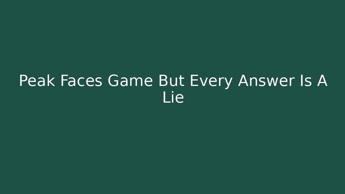 Peak Faces Game But Every Answer Is A Lie