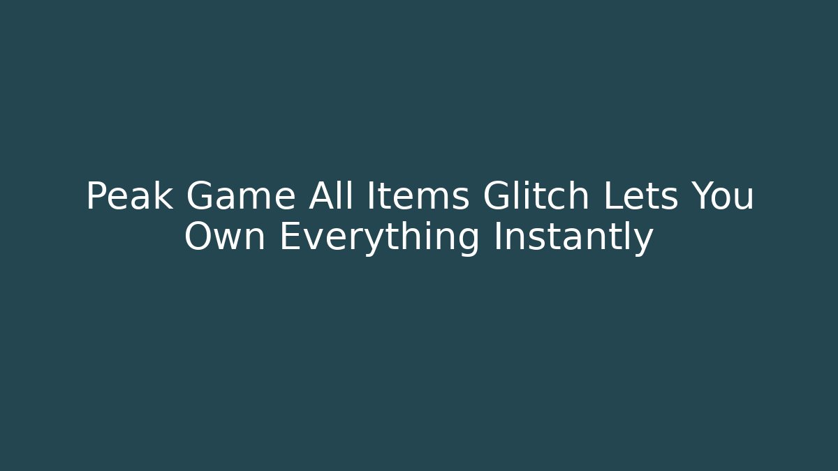 Peak Game All Items Glitch Lets You Own Everything Instantly