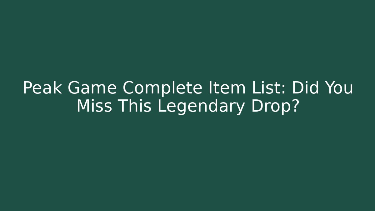 Peak Game Complete Item List: Did You Miss This Legendary Drop?