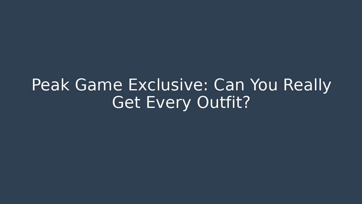 Peak Game Exclusive: Can You Really Get Every Outfit?