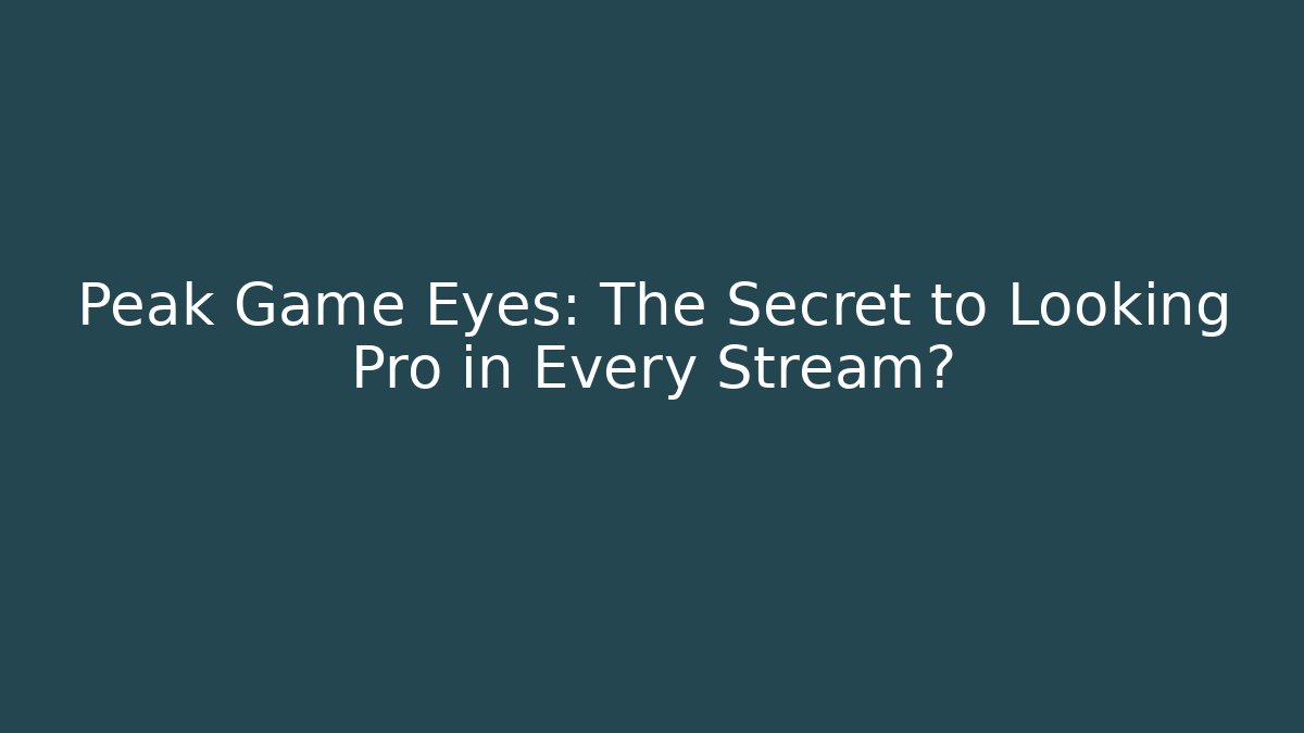Peak Game Eyes: The Secret to Looking Pro in Every Stream?