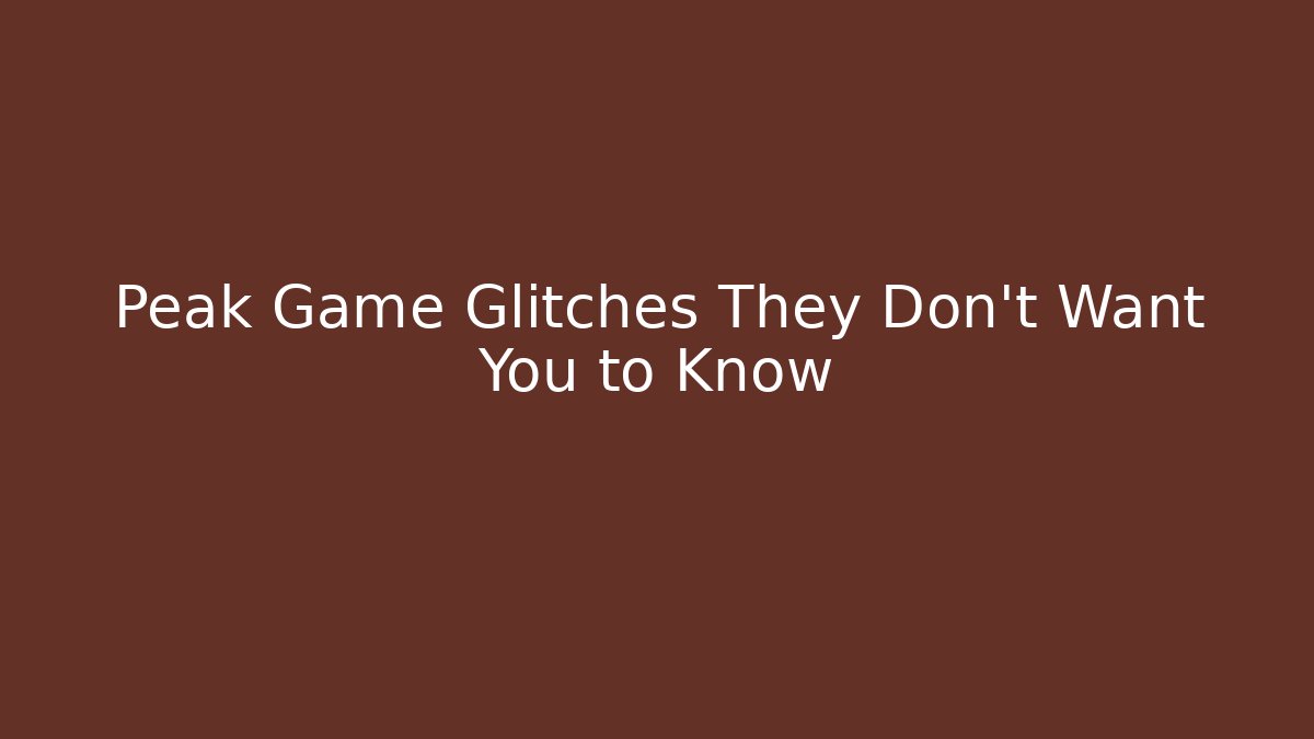 Peak Game Glitches They Don't Want You to Know