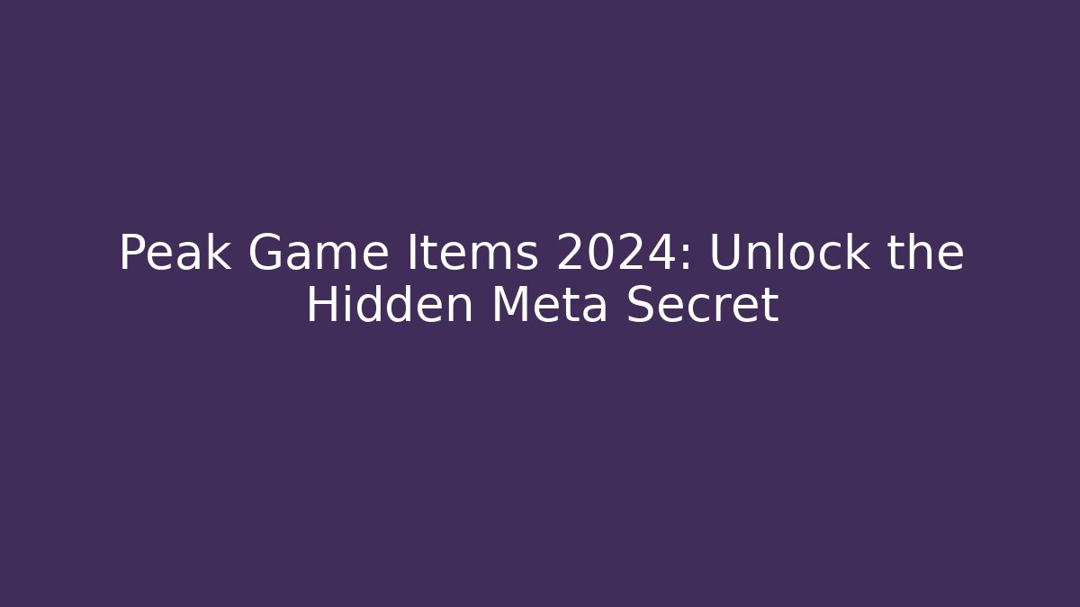 Peak Game Items 2024: Unlock the Hidden Meta Secret